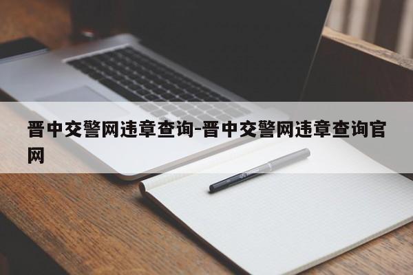 晋中交警网违章查询-晋中交警网违章查询官网